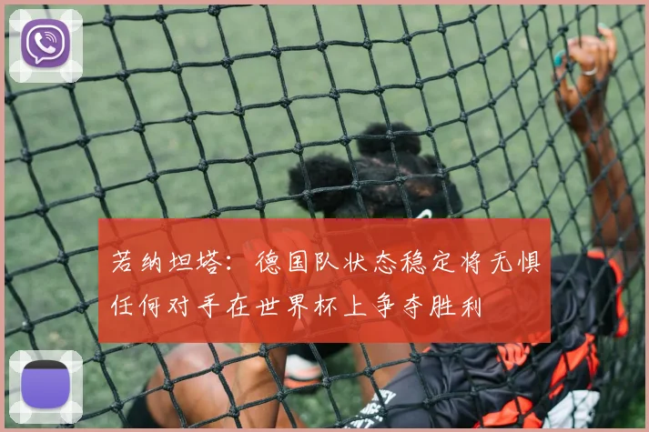 若纳坦塔：德国队状态稳定将无惧任何对手在世界杯上争夺胜利
