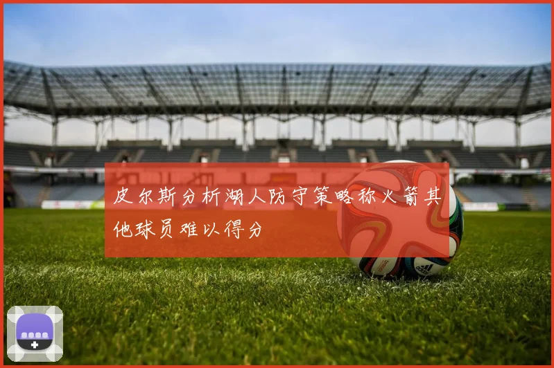 皮尔斯分析湖人防守策略称火箭其他球员难以得分