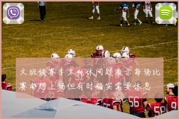 文班谈赛季末轮休问题表示每场比赛都想上场但有时确实需要休息