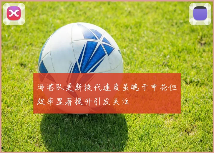 海港队更新换代速度虽晚于申花但效率显著提升引发关注