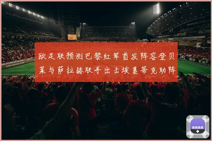 欧足联预测巴黎红军首发阵容登贝莱与萨拉赫联手出击埃基蒂克助阵