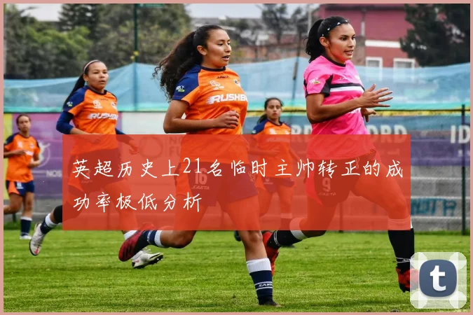 英超历史上21名临时主帅转正的成功率极低分析