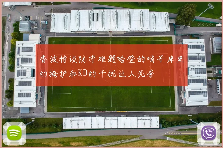 香波特谈防守难题哈登的哨子库里的掩护和KD的干扰让人无奈