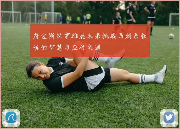 詹金斯执掌雄鹿未来挑战马刺系教练的智慧与应对之道