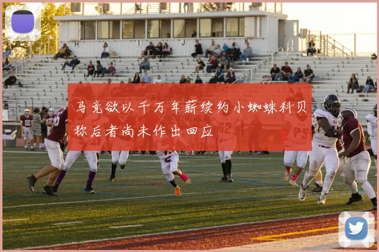 马竞欲以千万年薪续约小蜘蛛科贝称后者尚未作出回应