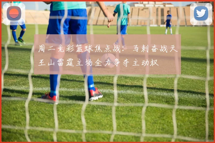 周二竞彩篮球焦点战：马刺奋战天王山雷霆主场全力争夺主动权