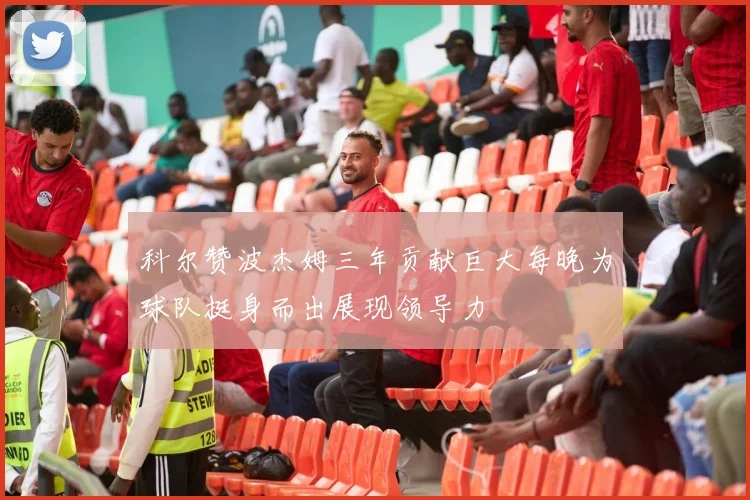 科尔赞波杰姆三年贡献巨大每晚为球队挺身而出展现领导力