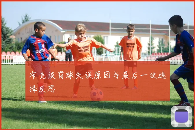 布克谈罚球失误原因与最后一攻选择反思