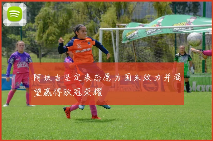 阿坎吉坚定表态愿为国米效力并渴望赢得欧冠荣耀
