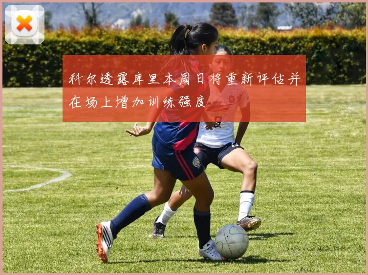 科尔透露库里本周日将重新评估并在场上增加训练强度